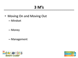 3 M’s
• Moving On and Moving Out
– Mindset
– Money
– Management
 
