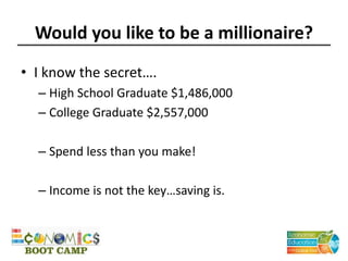 Would you like to be a millionaire?
• I know the secret….
– High School Graduate $1,486,000
– College Graduate $2,557,000
– Spend less than you make!
– Income is not the key…saving is.
 