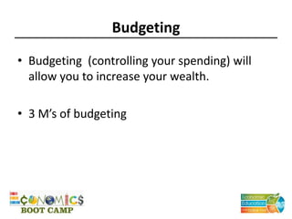 Budgeting
• Budgeting (controlling your spending) will
allow you to increase your wealth.
• 3 M’s of budgeting
 