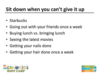 Sit down when you can’t give it up
• Starbucks
• Going out with your friends once a week
• Buying lunch vs. bringing lunch
• Seeing the latest movies
• Getting your nails done
• Getting your hair done once a week
 
