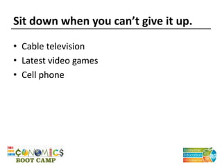 Sit down when you can’t give it up.
• Cable television
• Latest video games
• Cell phone
 