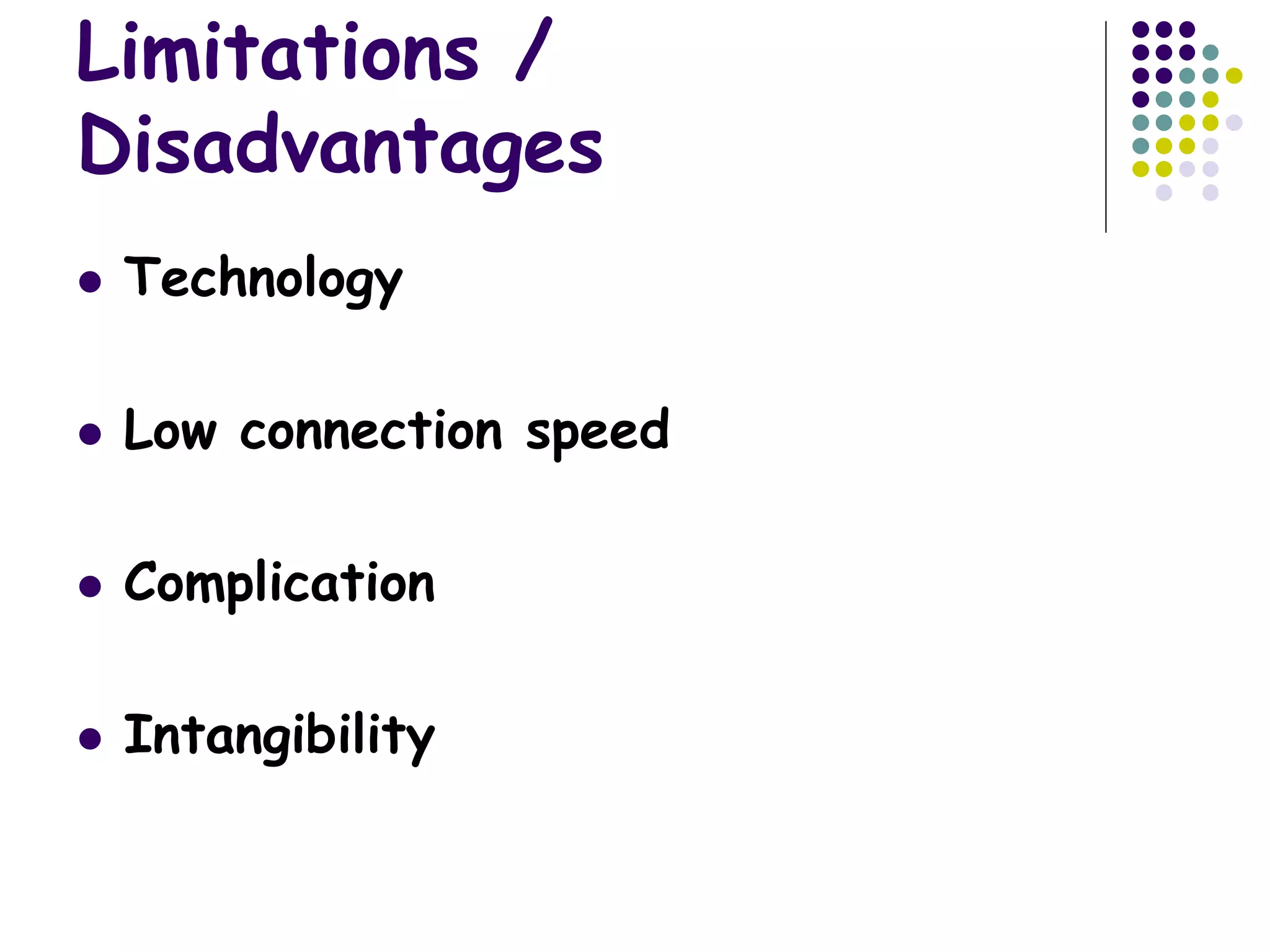 Limitations /
Disadvantages
 Technology
 Low connection speed
 Complication
 Intangibility
 