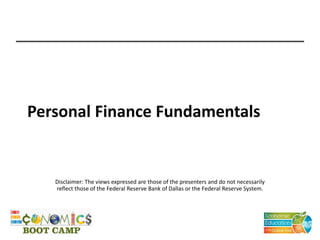 Personal Finance Fundamentals
Disclaimer: The views expressed are those of the presenters and do not necessarily
reflect those of the Federal Reserve Bank of Dallas or the Federal Reserve System.
 