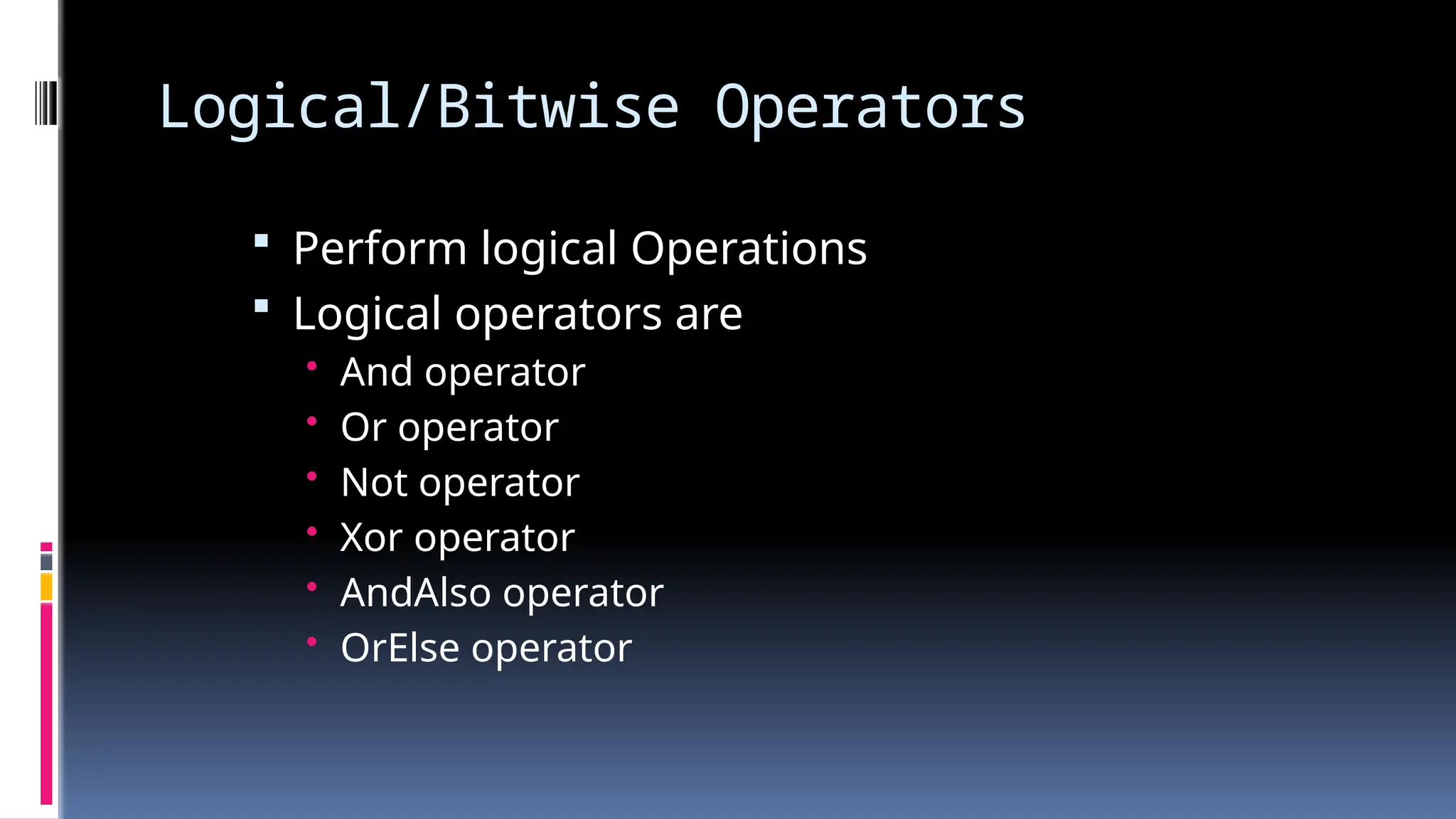 Logical/Bitwise Operators
 Perform logical Operations
 Logical operators are
• And operator
• Or operator
• Not operator
• Xor operator
• AndAlso operator
• OrElse operator
 