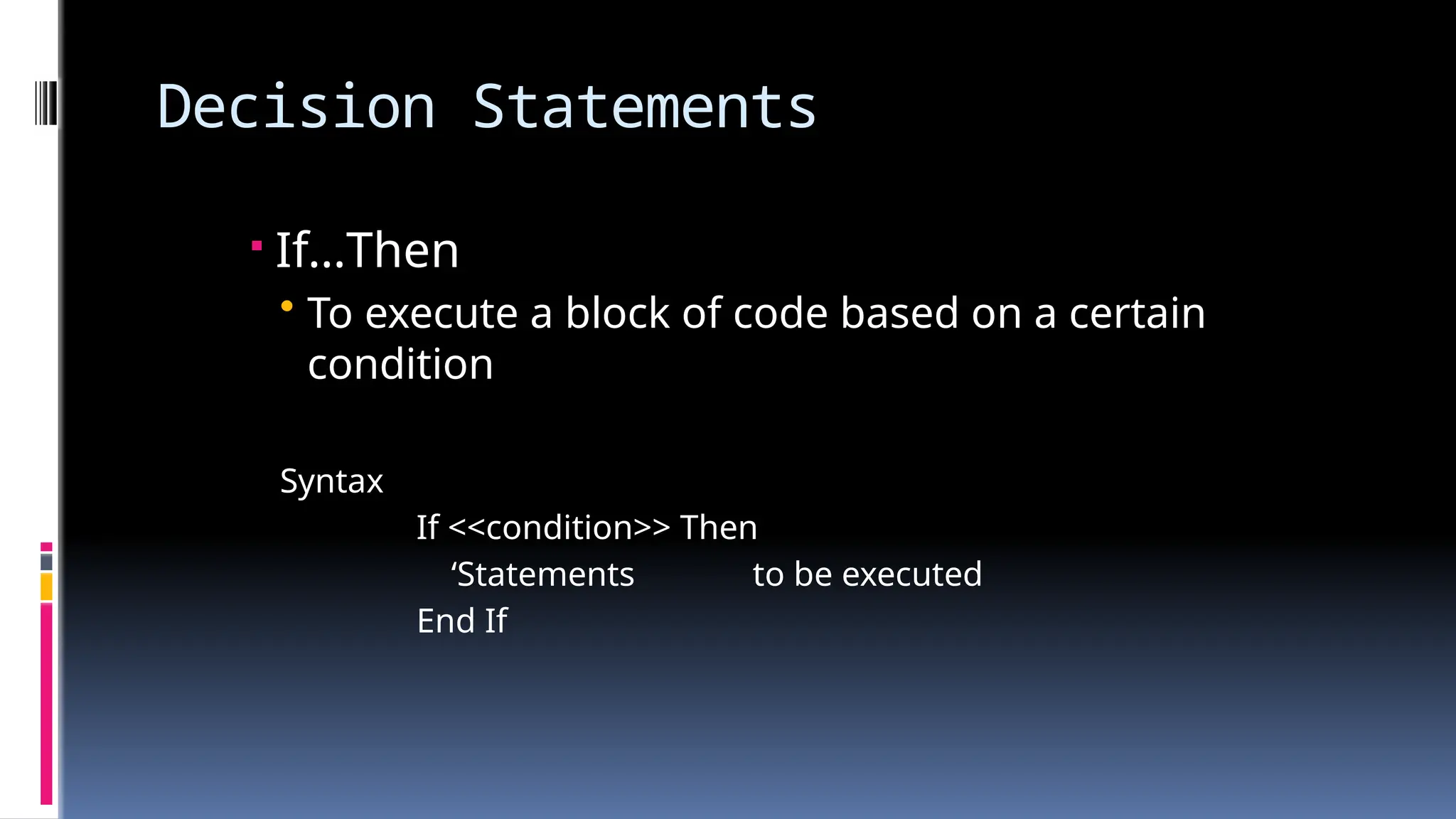 Decision Statements
 If…Then
• To execute a block of code based on a certain
condition
Syntax
If <<condition>> Then
‘Statements to be executed
End If
 