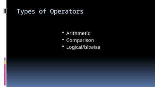 Types of Operators
 Arithmetic
 Comparison
 Logical/bitwise
 