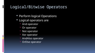 Logical/Bitwise Operators
 Perform logical Operations
 Logical operators are
• And operator
• Or operator
• Not operator
• Xor operator
• AndAlso operator
• OrElse operator
 