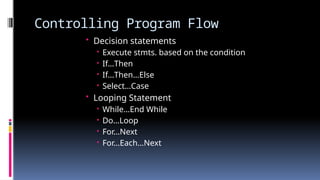 Controlling Program Flow
• Decision statements
 Execute stmts. based on the condition
 If…Then
 If…Then…Else
 Select…Case
• Looping Statement
 While…End While
 Do…Loop
 For…Next
 For…Each…Next
 