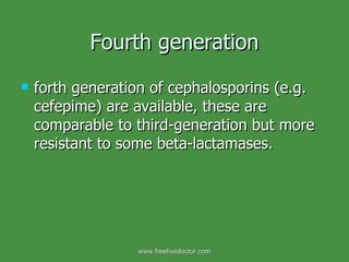 Fourth generation forth generation of cephalosporins (e.g. cefepime) are available, these are comparable to third-generation but more resistant to some beta­lactamases. www.freelivedoctor.com 