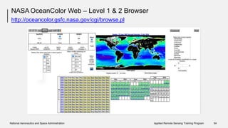NASA OceanColor Web – Level 1 & 2 Browser
http://oceancolor.gsfc.nasa.gov/cgi/browse.pl
National Aeronautics and Space Administration Applied Remote Sensing Training Program 54
 