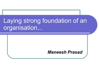 Laying strong foundation of an organisation... ,[object Object]
