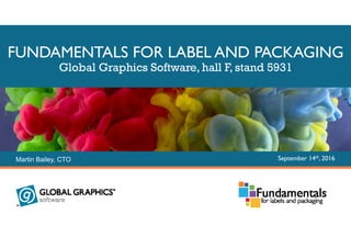 Copyright © Global Graphics Software Limited 2016
FUNDAMENTALS FOR LABEL AND PACKAGING
Global Graphics Software, hall F, stand 5931
Martin Bailey, CTO September 14th, 2016
 