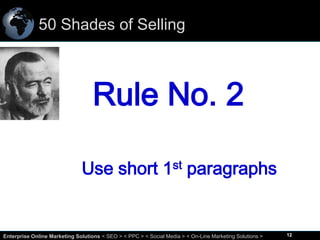 50 Shades of Selling

Rule No. 2
Use short 1st paragraphs

12
Enterprise Online Marketing Solutions < SEO > < PPC > < Social Media > < On-Line Marketing Solutions >

12

 