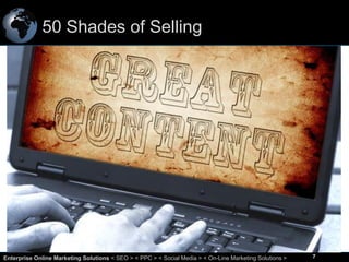 50 Shades of Selling

7
Enterprise Online Marketing Solutions < SEO > < PPC > < Social Media > < On-Line Marketing Solutions >

7

 
