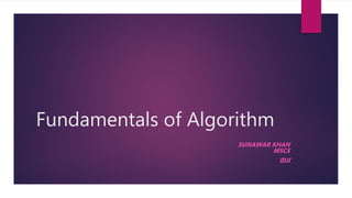 Fundamentals of Algorithm
SUNAWAR KHAN
MSCS
IIUI
 