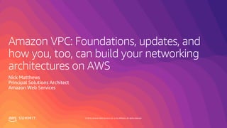 © 2019, Amazon Web Services, Inc. or its affiliates. All rights reserved.S U M M I T
Amazon VPC: Foundations, updates, and
how you, too, can build your networking
architectures on AWS
Nick Matthews
Principal Solutions Architect
Amazon Web Services
 
