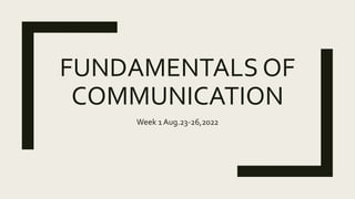 FUNDAMENTALS OF
COMMUNICATION
Week 1 Aug.23-26,2022
 