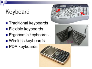 Keyboard
 Traditional keyboards
 Flexible keyboards
 Ergonomic keyboards
 Wireless keyboards
 PDA keyboards
 