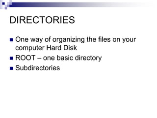 DIRECTORIES
 One way of organizing the files on your
computer Hard Disk
 ROOT – one basic directory
 Subdirectories
 