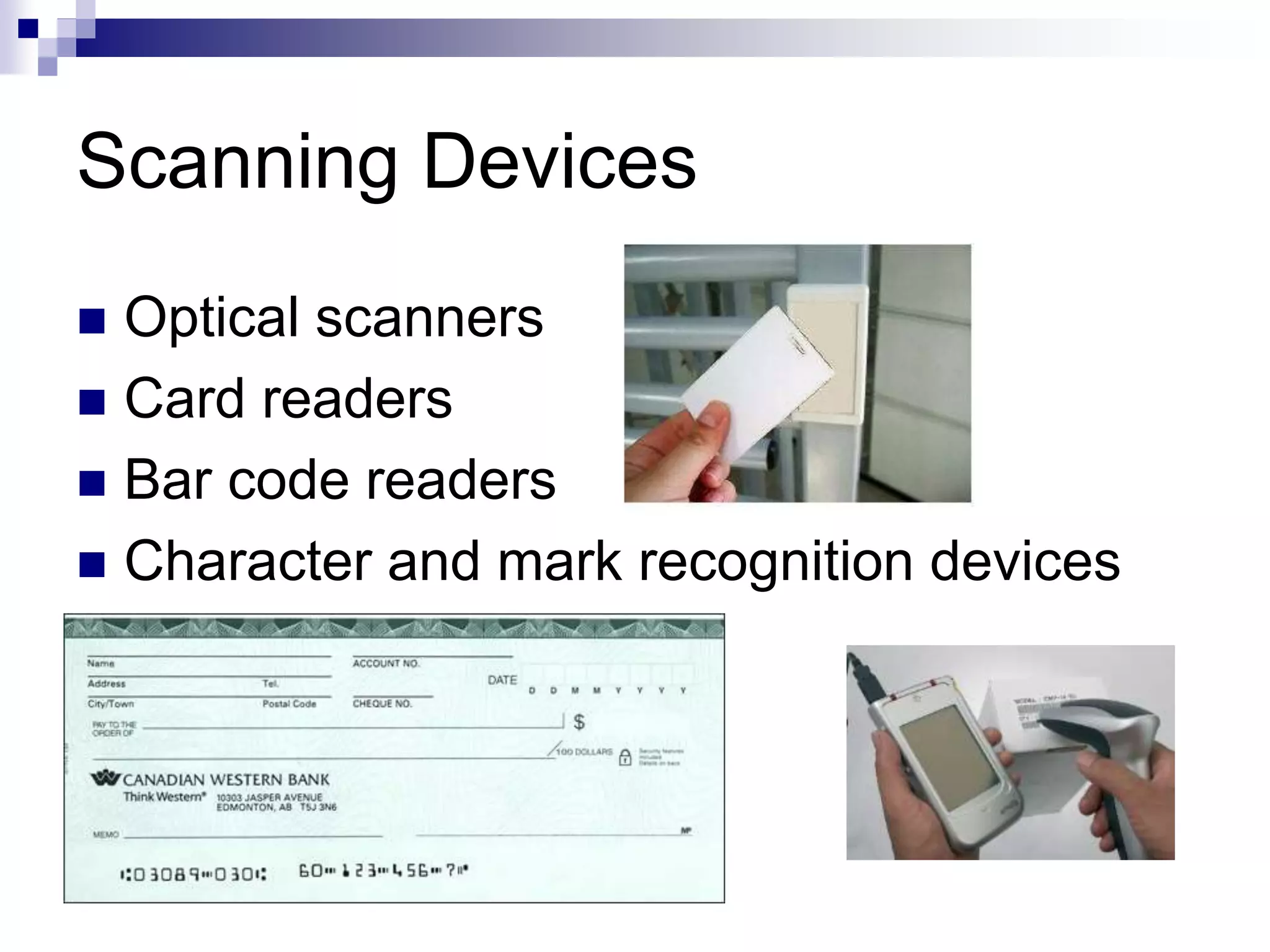 Scanning Devices
 Optical scanners
 Card readers
 Bar code readers
 Character and mark recognition devices
 