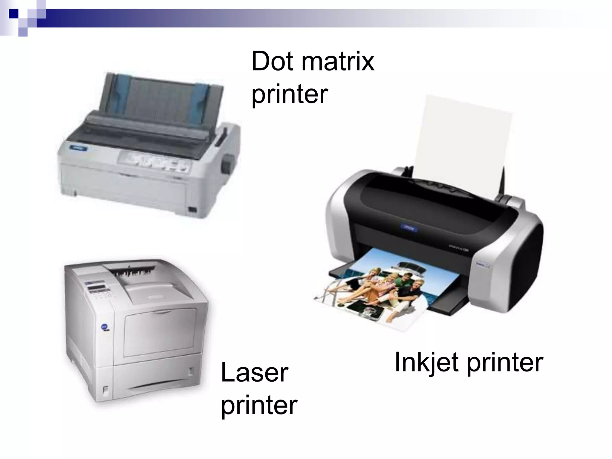 Dot matrix
printer
Inkjet printer
Laser
printer
 
