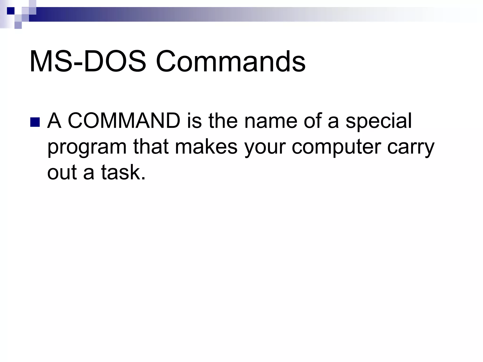 MS-DOS Commands
 A COMMAND is the name of a special
program that makes your computer carry
out a task.
 