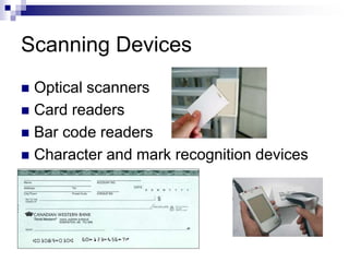 Scanning Devices
 Optical scanners
 Card readers
 Bar code readers
 Character and mark recognition devices
 