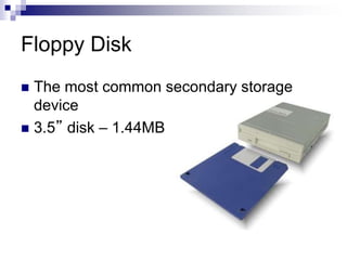 Floppy Disk
 The most common secondary storage
device
 3.5” disk – 1.44MB
 