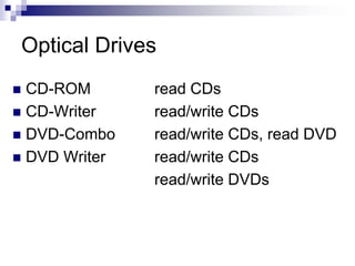 Optical Drives
 CD-ROM read CDs
 CD-Writer read/write CDs
 DVD-Combo read/write CDs, read DVD
 DVD Writer read/write CDs
read/write DVDs
 