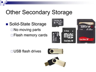 Other Secondary Storage
 Solid-State Storage
No moving parts
Flash memory cards
USB flash drives
 