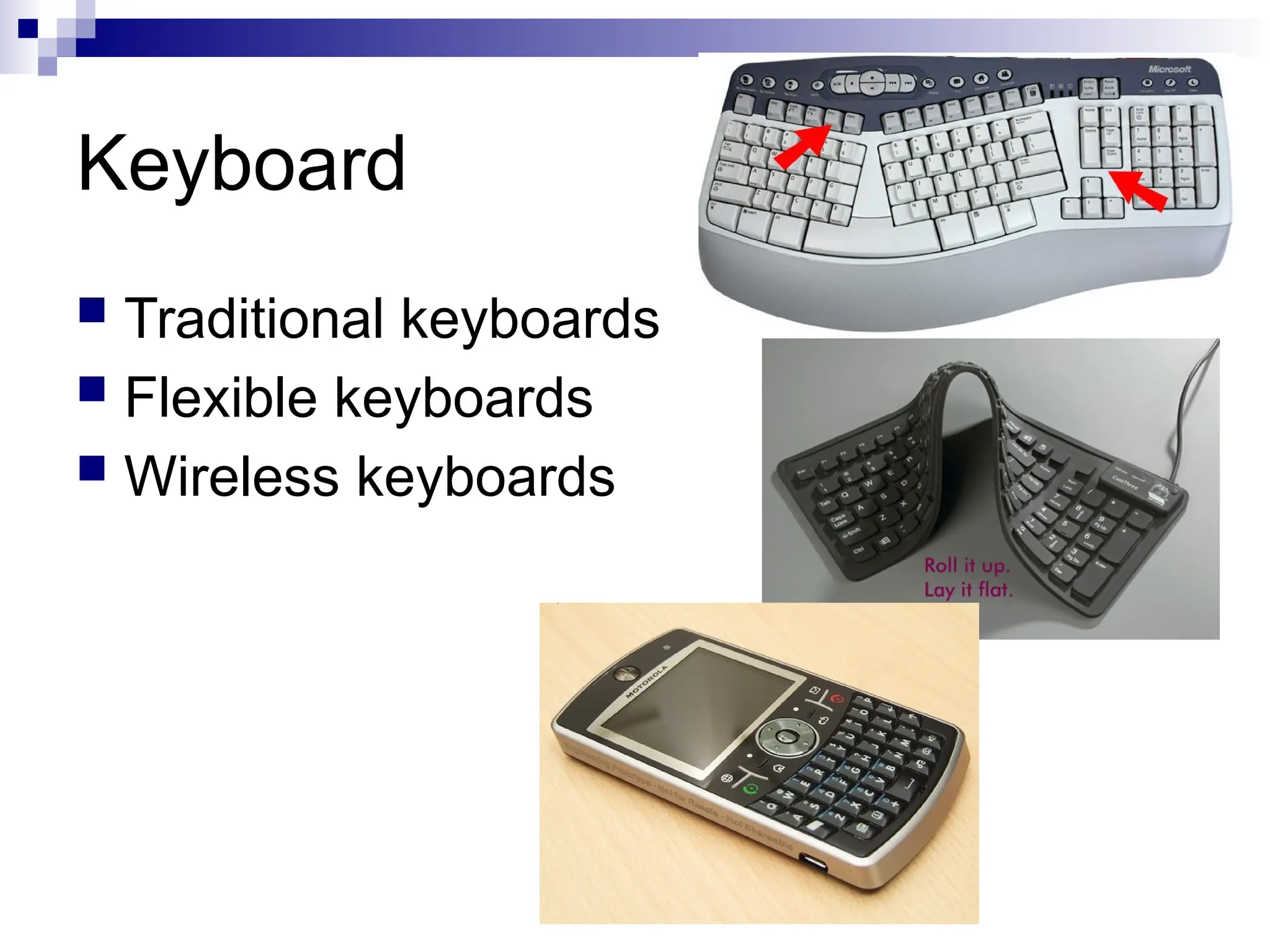 Keyboard
 Traditional keyboards
 Flexible keyboards
 Wireless keyboards
 