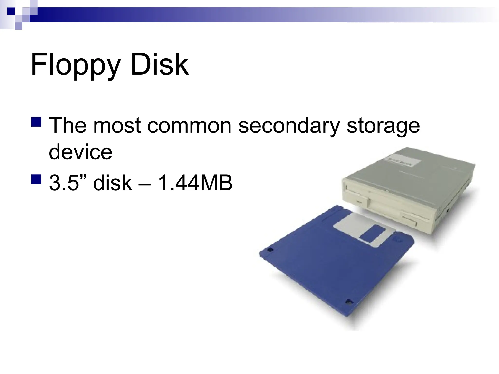 Floppy Disk
 The most common secondary storage
device
 3.5” disk – 1.44MB
 