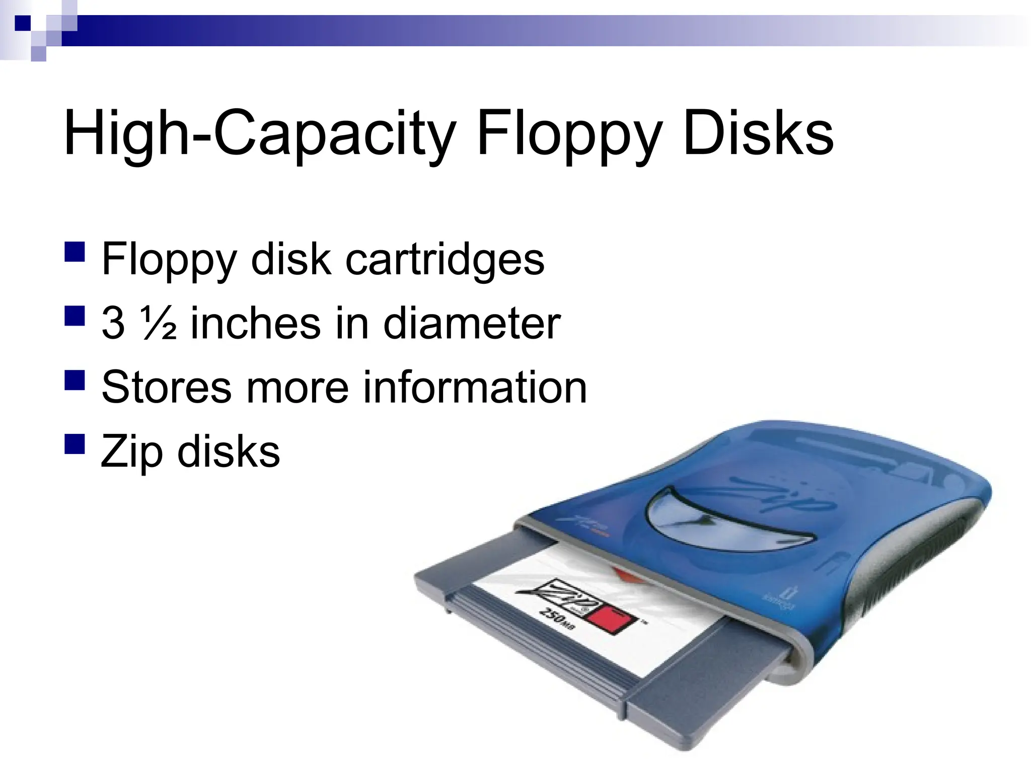 High-Capacity Floppy Disks
 Floppy disk cartridges
 3 ½ inches in diameter
 Stores more information
 Zip disks
 