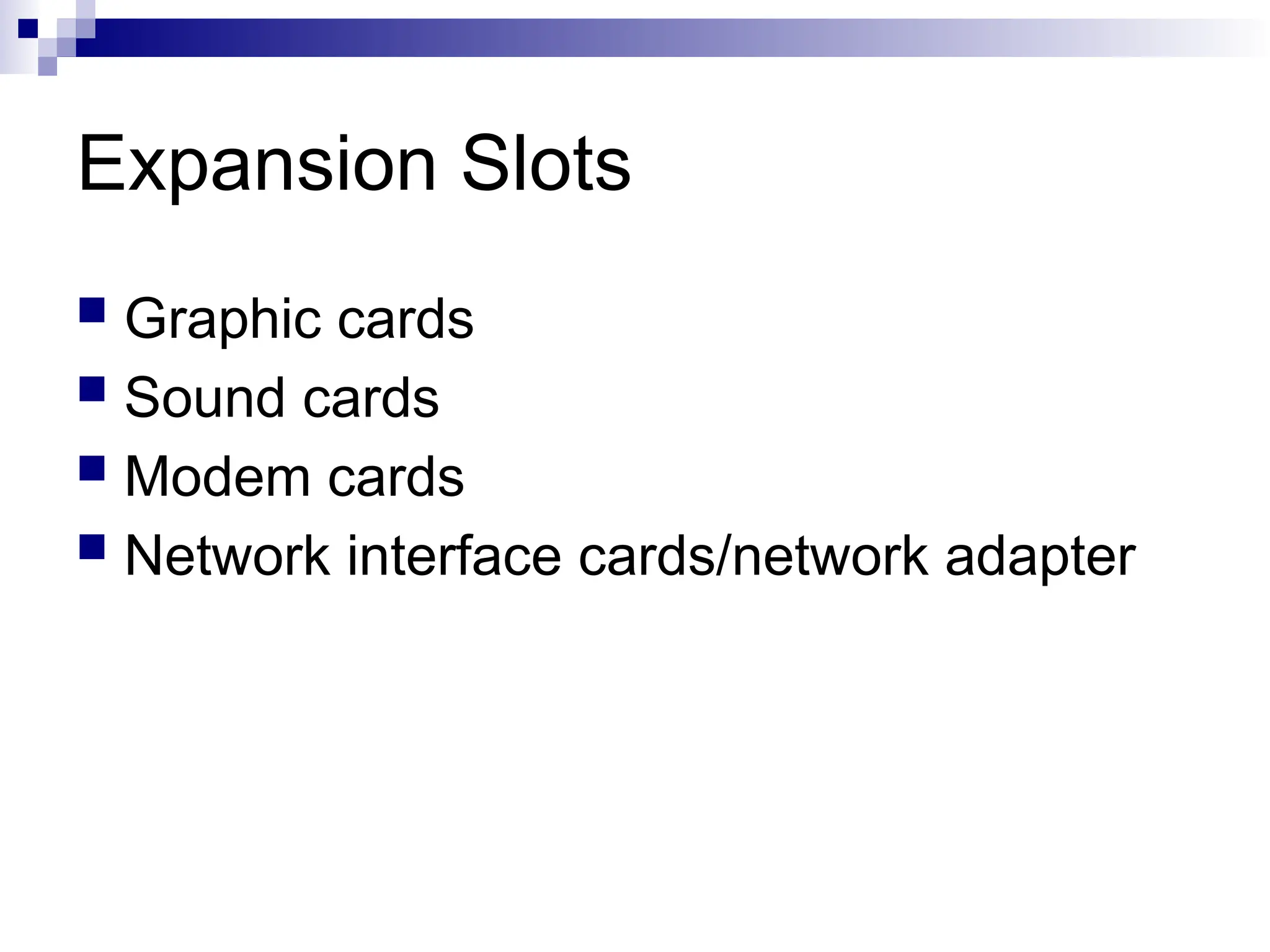 Expansion Slots
 Graphic cards
 Sound cards
 Modem cards
 Network interface cards/network adapter
 