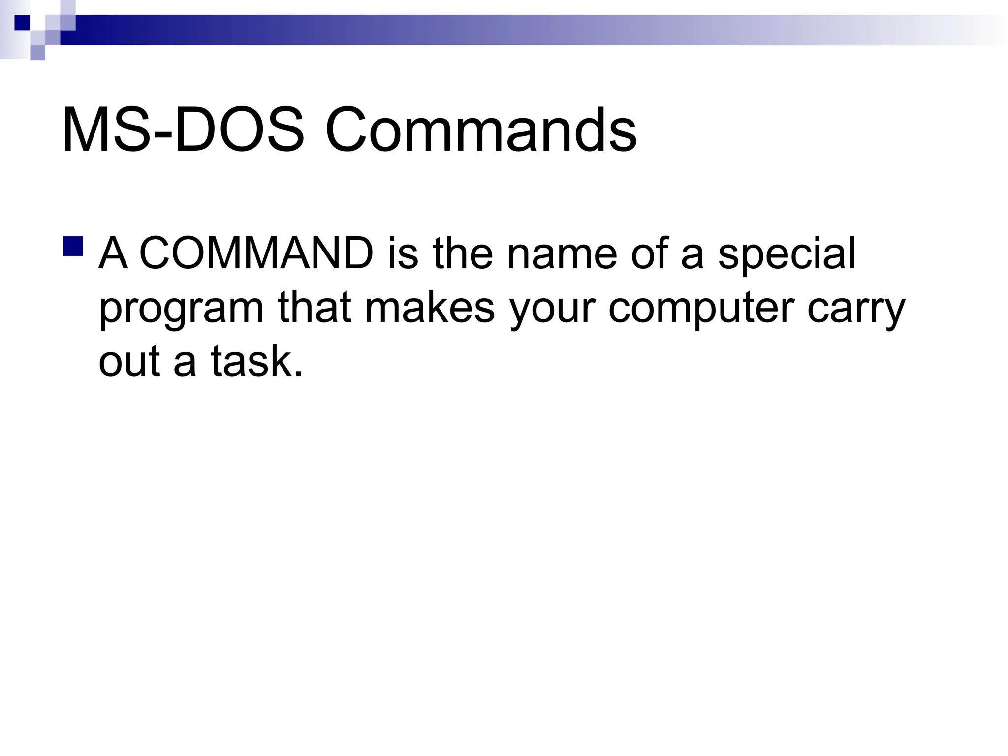 MS-DOS Commands
 A COMMAND is the name of a special
program that makes your computer carry
out a task.
 