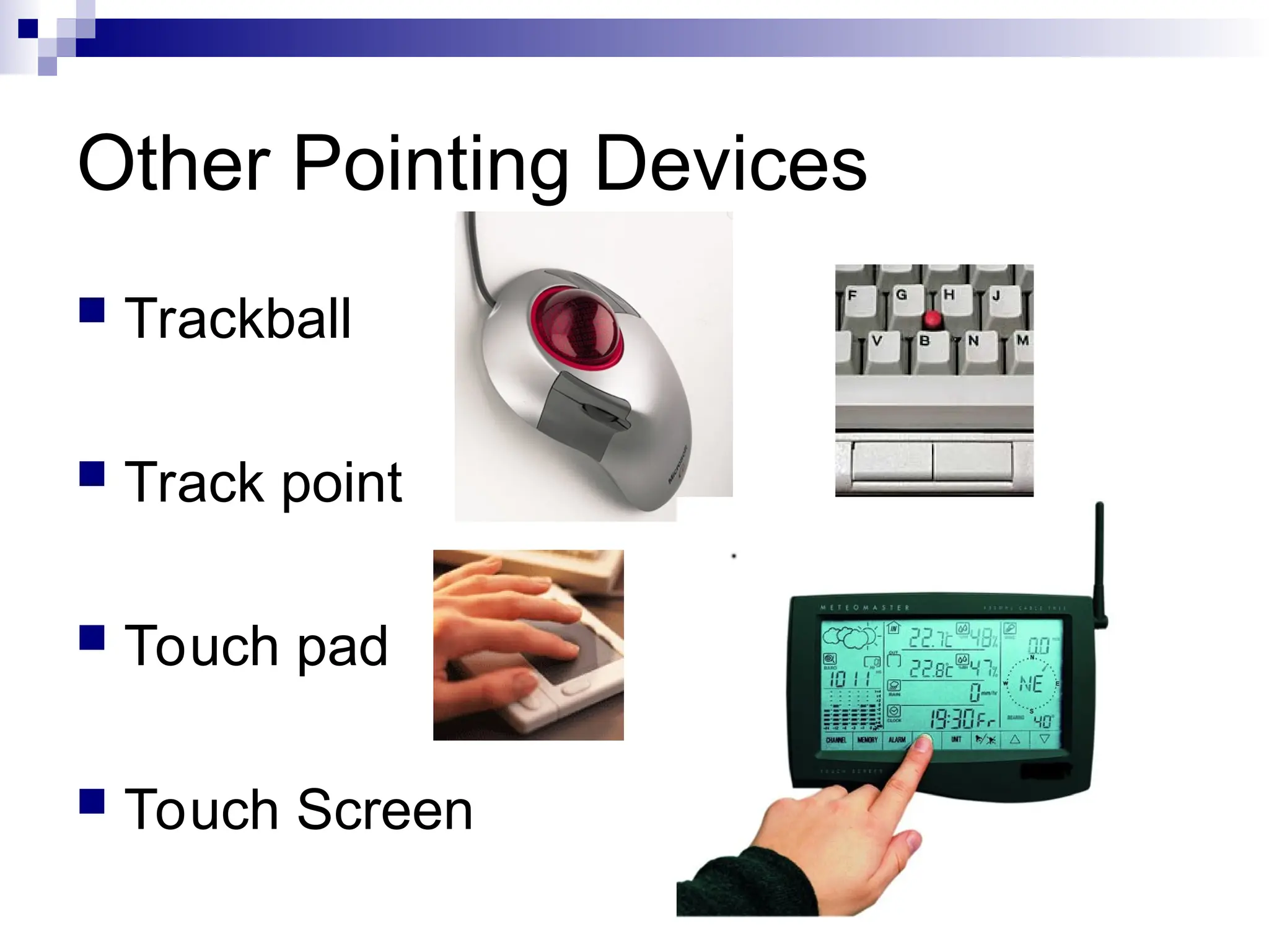 Other Pointing Devices
 Trackball
 Track point
 Touch pad
 Touch Screen
 