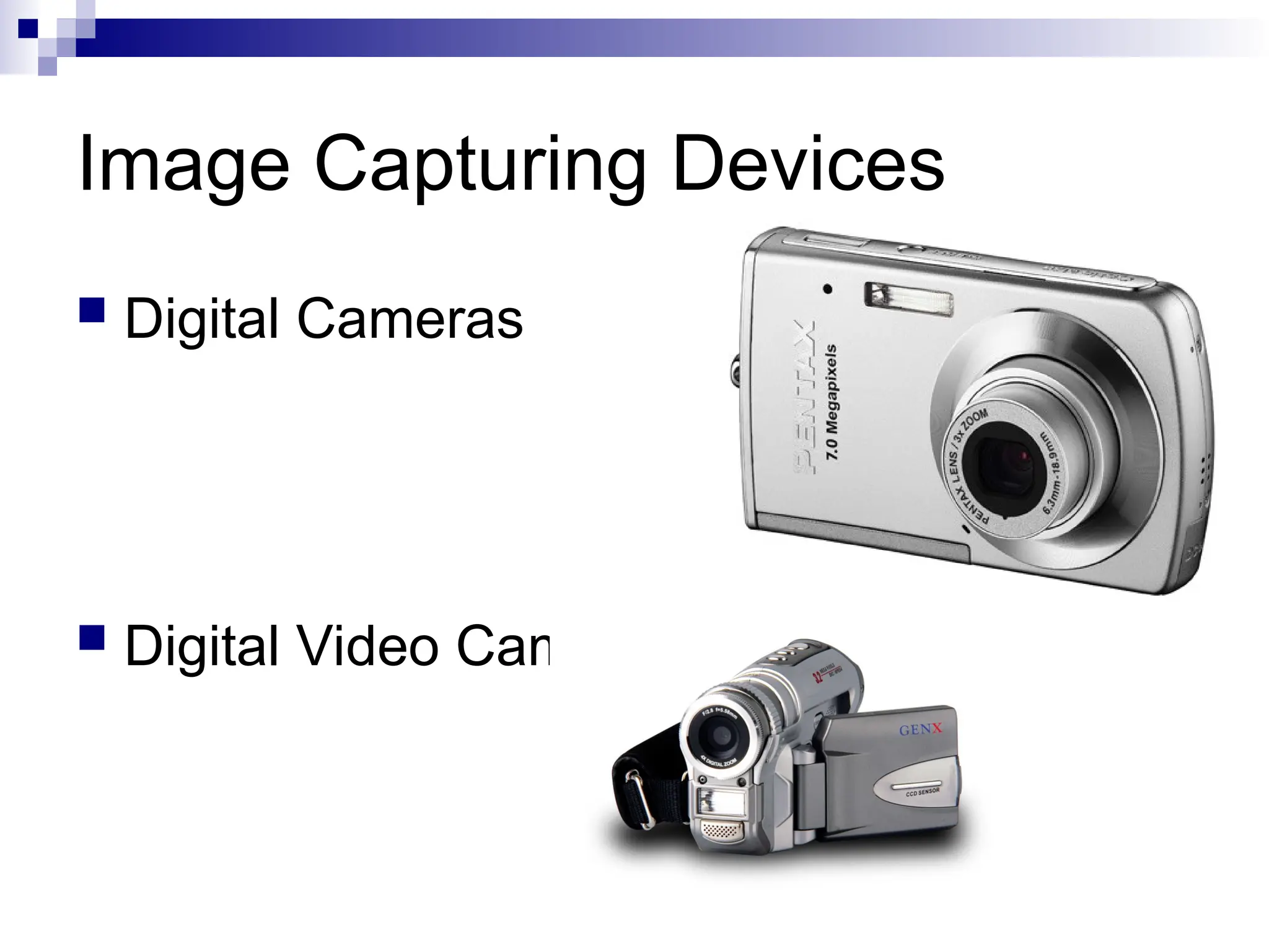 Image Capturing Devices
 Digital Cameras
 Digital Video Cameras
 