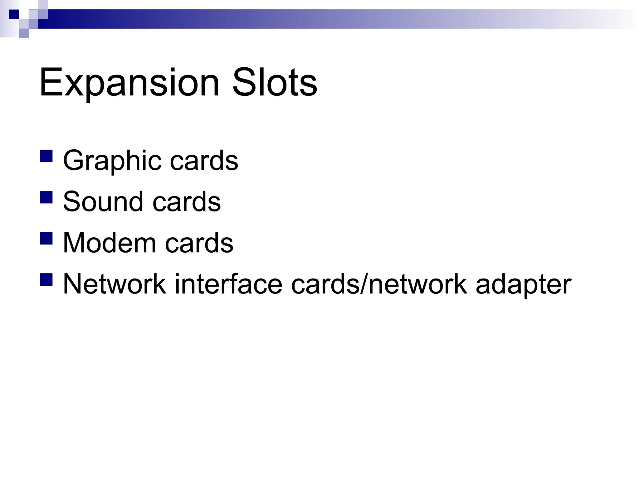 Expansion Slots
 Graphic cards
 Sound cards
 Modem cards
 Network interface cards/network adapter
 