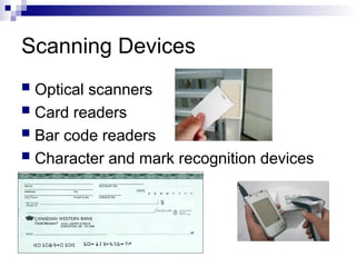 Scanning Devices
 Optical scanners
 Card readers
 Bar code readers
 Character and mark recognition devices
 