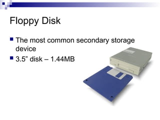 Floppy Disk
 The most common secondary storage
device
 3.5” disk – 1.44MB
 