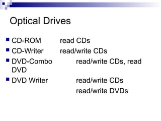 Optical Drives
 CD-ROM read CDs
 CD-Writer read/write CDs
 DVD-Combo read/write CDs, read
DVD
 DVD Writer read/write CDs
read/write DVDs
 