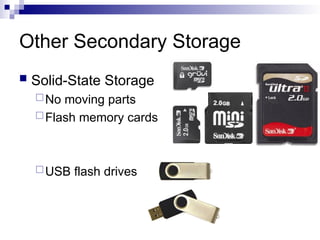 Other Secondary Storage
 Solid-State Storage
No moving parts
Flash memory cards
USB flash drives
 
