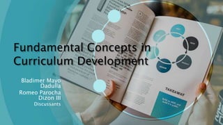 Fundamental Concepts in
Curriculum Development
Bladimer Mayo
Dadulla
Romeo Parocha
Dizon III
Discussants
 