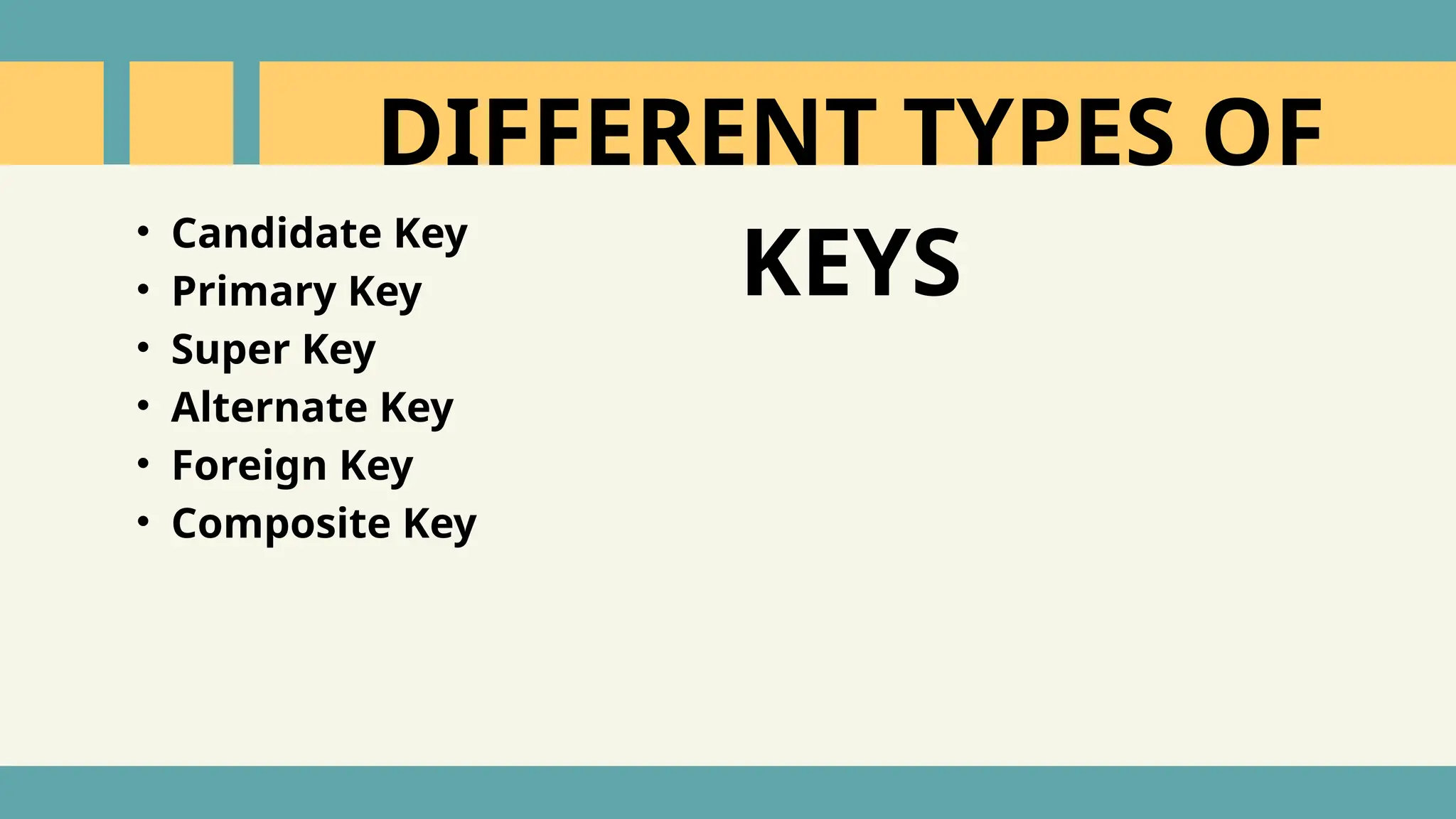 &bull; Candidate Key
&bull; Primary Key
&bull; Super Key
&bull; Alternate Key
&bull; Foreign Key
&bull; Composite Key
DIFFERENT TYPES OF
KEYS
 