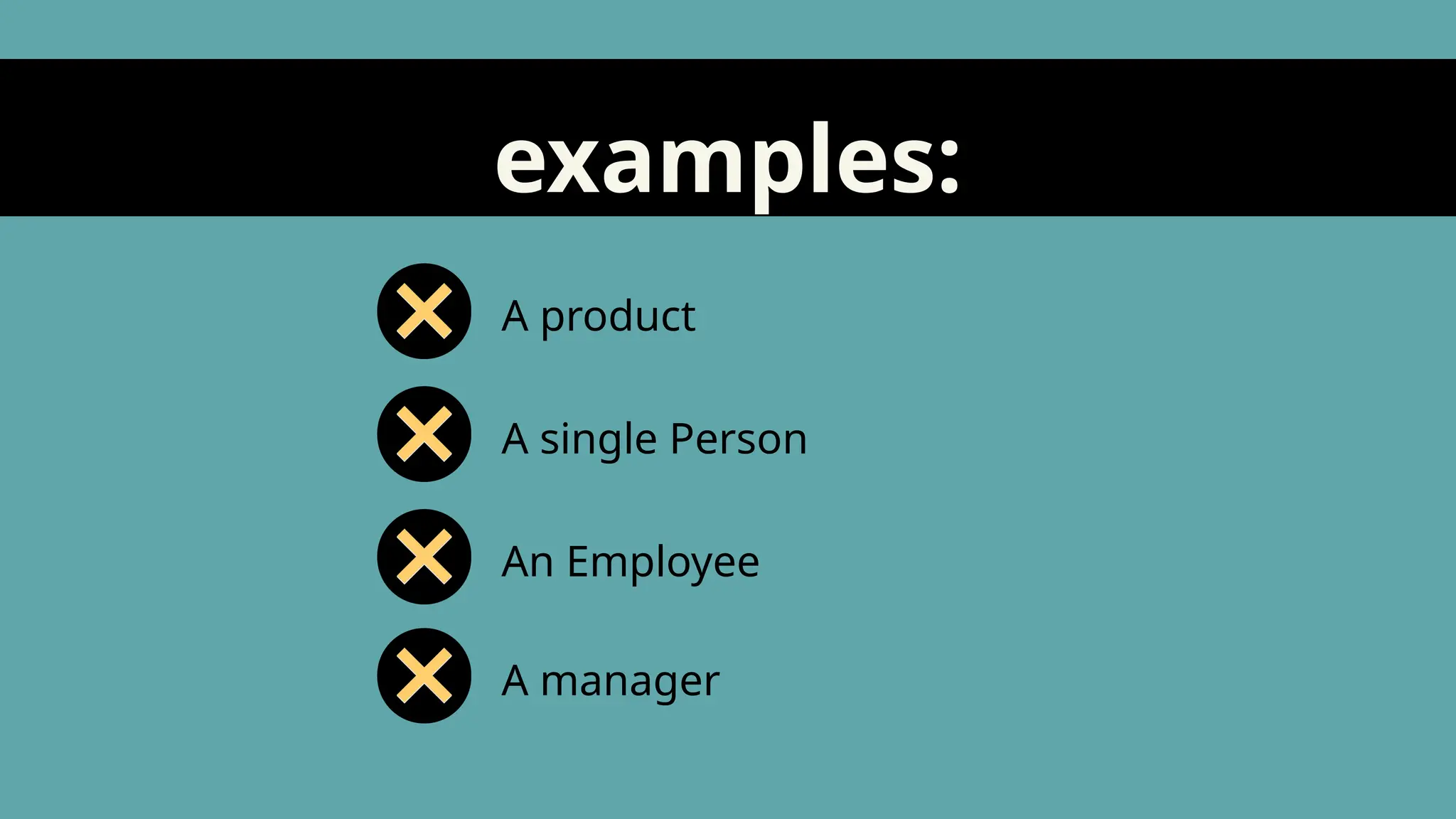 examples:
A product
A single Person
An Employee
A manager
 