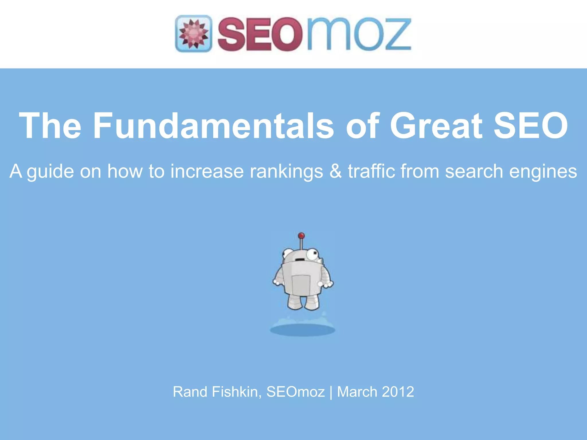 The Fundamentals of Great SEO
A guide on how to increase rankings & traffic from search engines




                  Rand Fishkin, SEOmoz | March 2012
 
