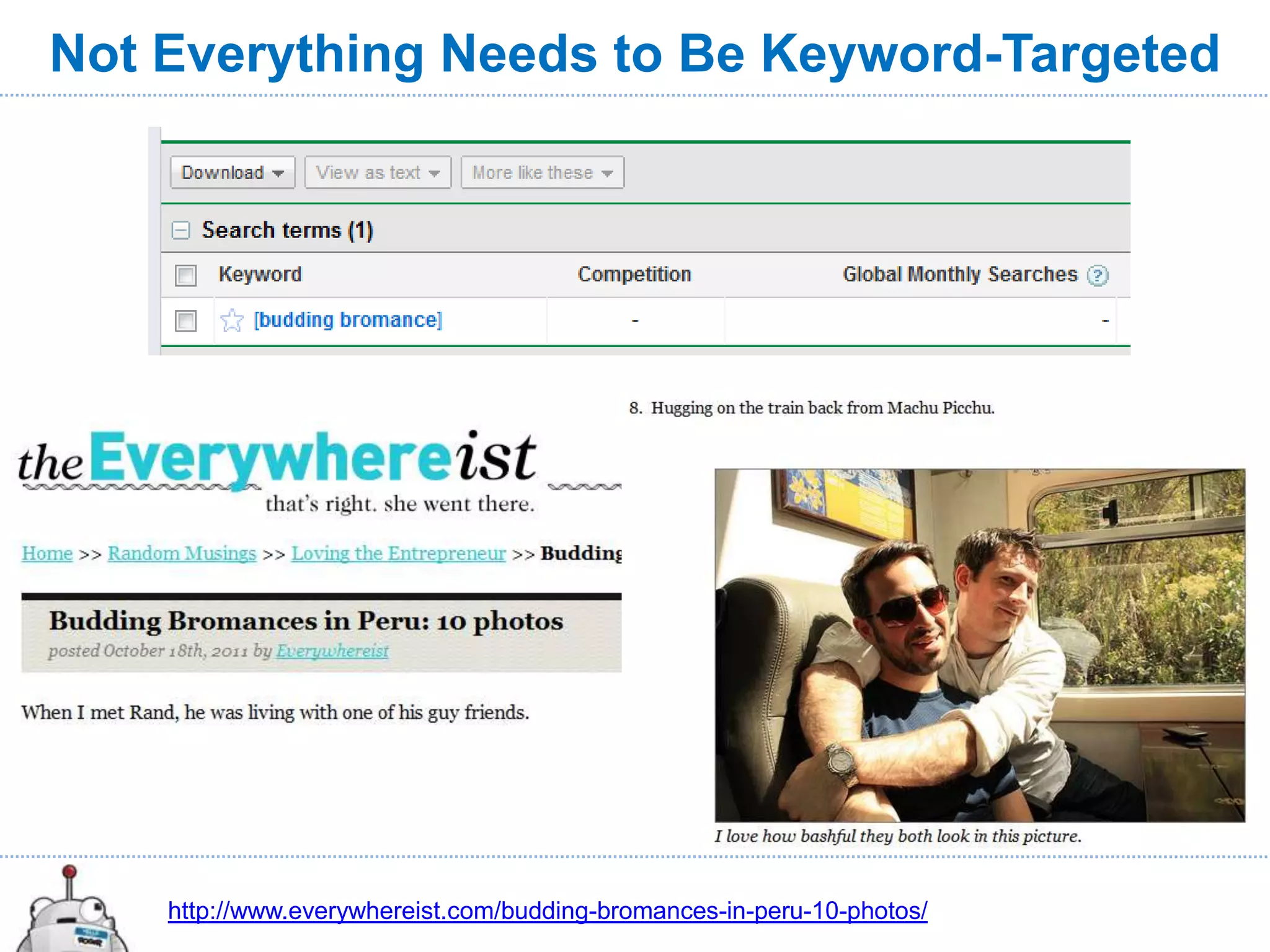 Not Everything Needs to Be Keyword-Targeted




    http://www.everywhereist.com/budding-bromances-in-peru-10-photos/
 