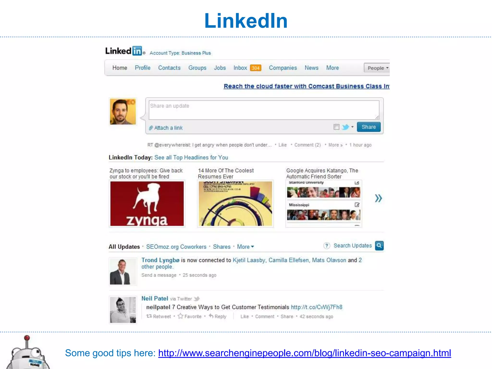 LinkedIn




Some good tips here: http://www.searchenginepeople.com/blog/linkedin-seo-campaign.html
 
