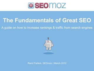 The Fundamentals of Great SEO
A guide on how to increase rankings & traffic from search engines




                  Rand Fishkin, SEOmoz | March 2012
 