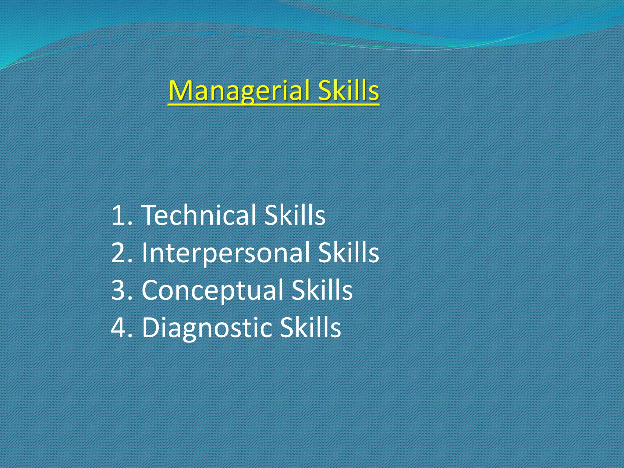 Managerial Skills
1. Technical Skills
2. Interpersonal Skills
3. Conceptual Skills
4. Diagnostic Skills
 
